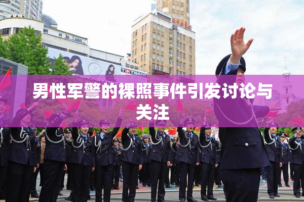 男性军警的裸照事件引发讨论与关注