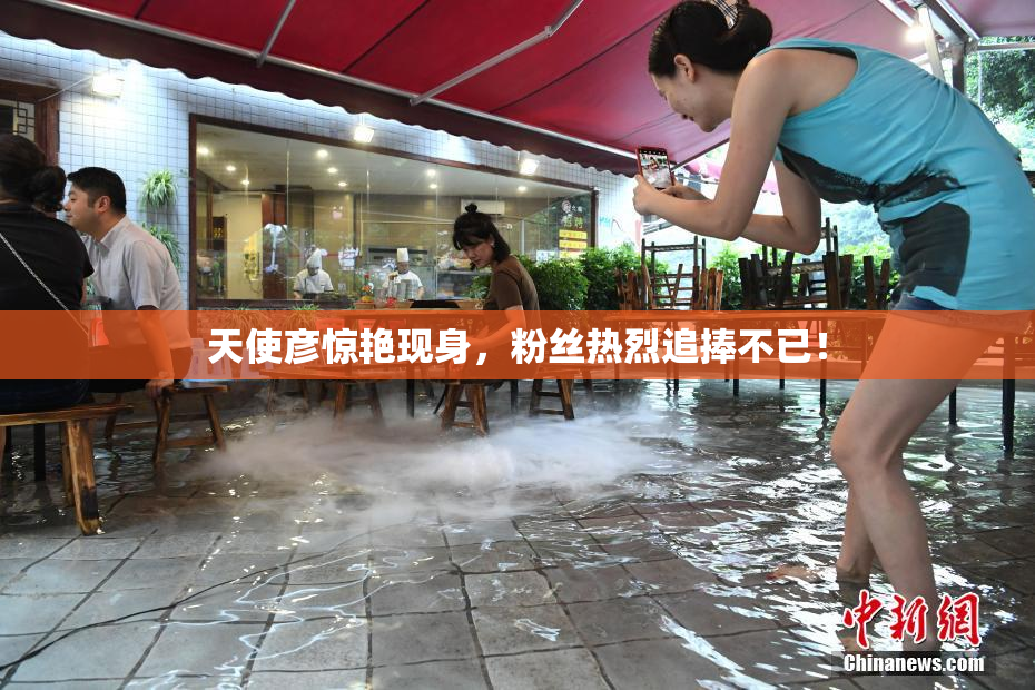 天使彦惊艳现身，粉丝热烈追捧不已！