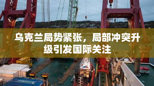 乌克兰局势紧张，局部冲突升级引发国际关注