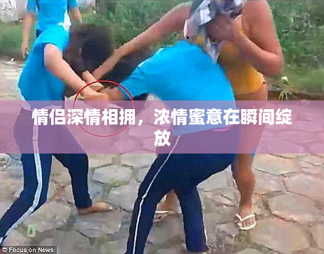 情侣深情相拥，浓情蜜意在瞬间绽放