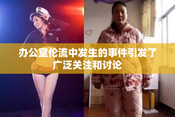 办公室伦流中发生的事件引发了广泛关注和讨论
