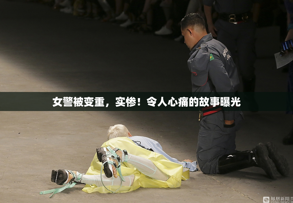女警被变重，实惨！令人心痛的故事曝光