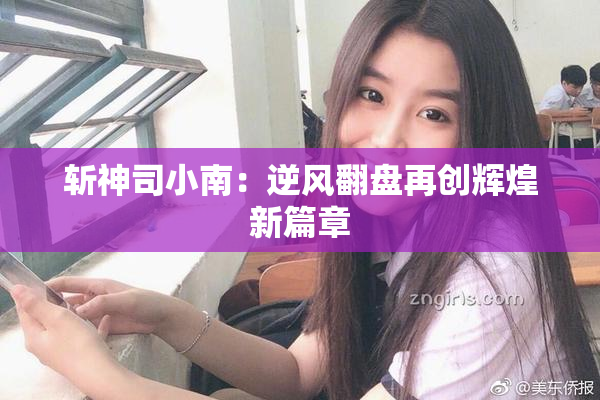 斩神司小南：逆风翻盘再创辉煌新篇章