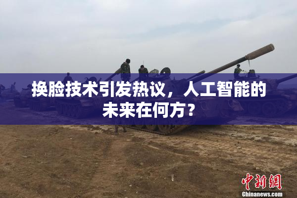 换脸技术引发热议，人工智能的未来在何方？
