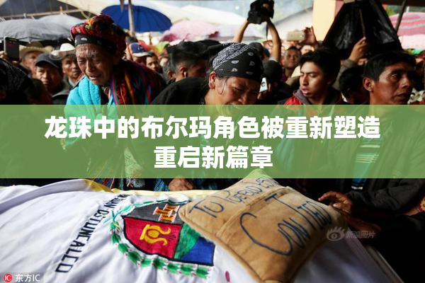 龙珠中的布尔玛角色被重新塑造重启新篇章