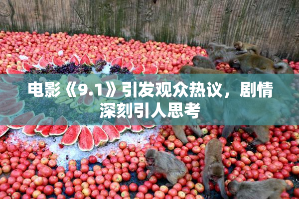 电影《9.1》引发观众热议，剧情深刻引人思考