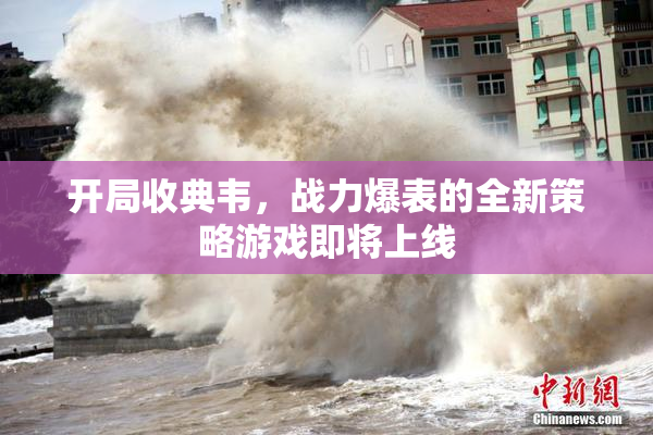 开局收典韦，战力爆表的全新策略游戏即将上线