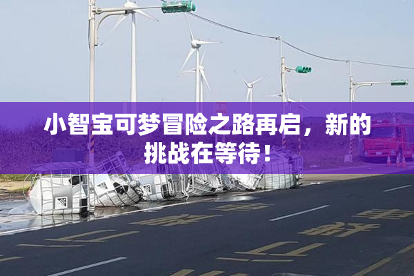 小智宝可梦冒险之路再启，新的挑战在等待！