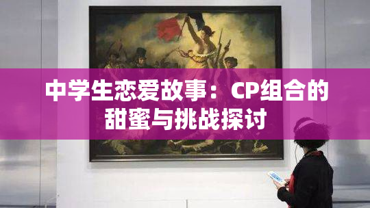 中学生恋爱故事：CP组合的甜蜜与挑战探讨