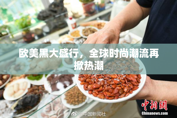 欧美黑大盛行，全球时尚潮流再掀热潮