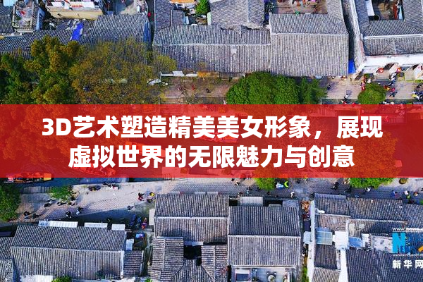 3D艺术塑造精美美女形象，展现虚拟世界的无限魅力与创意