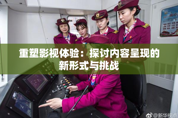 重塑影视体验：探讨内容呈现的新形式与挑战