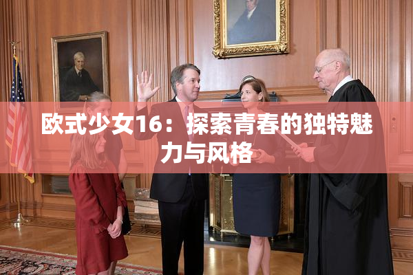 欧式少女16：探索青春的独特魅力与风格