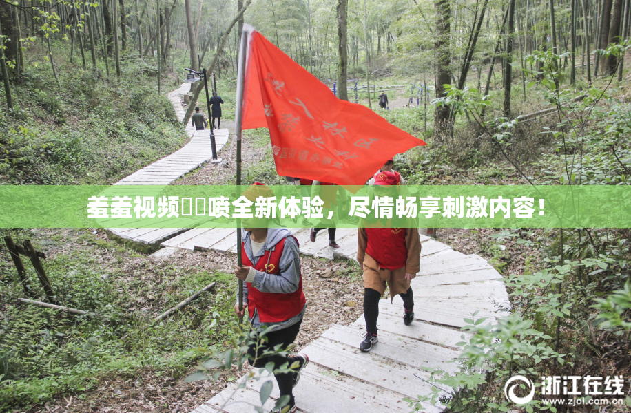 羞羞视频❌‌喷全新体验，尽情畅享刺激内容！