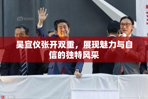 吴宣仪张开双重，展现魅力与自信的独特风采
