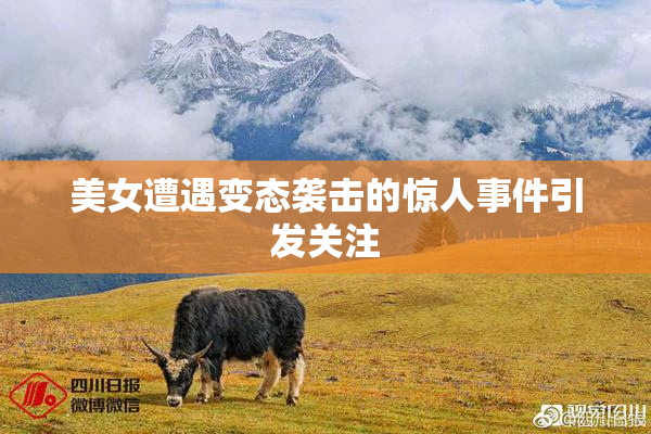 美女遭遇变态袭击的惊人事件引发关注