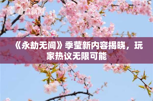 《永劫无间》季莹新内容揭晓，玩家热议无限可能