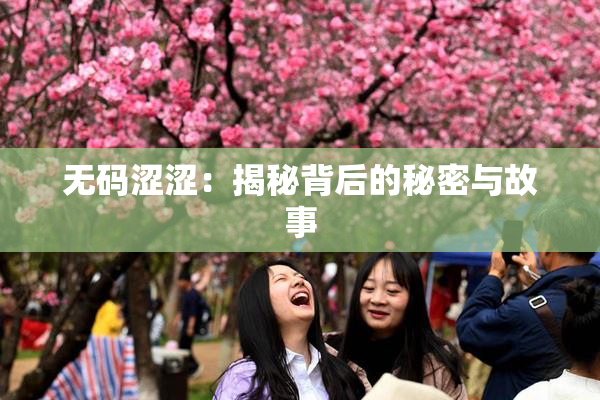无码涩涩：揭秘背后的秘密与故事