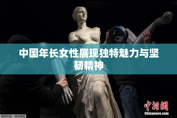 中国年长女性展现独特魅力与坚韧精神