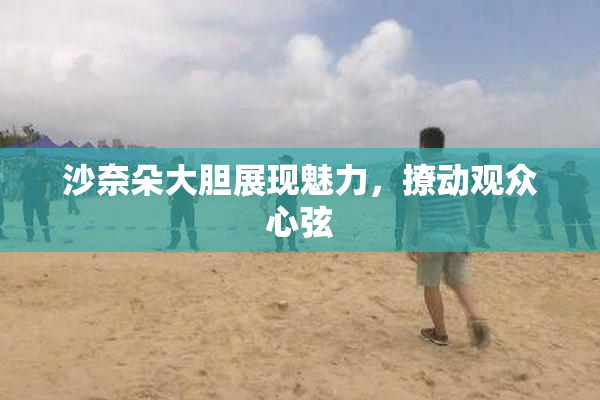 沙奈朵大胆展现魅力，撩动观众心弦