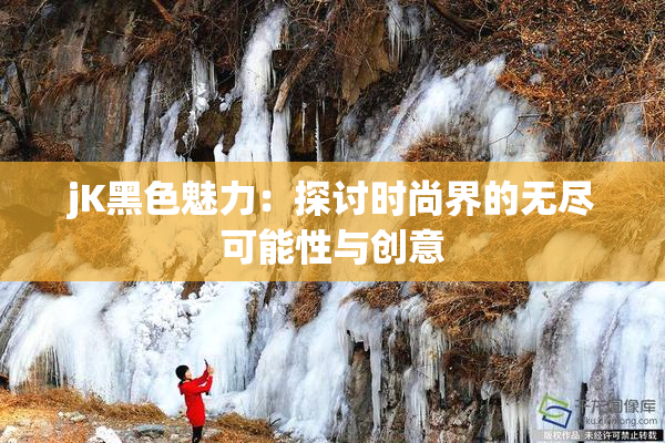 jK黑色魅力：探讨时尚界的无尽可能性与创意