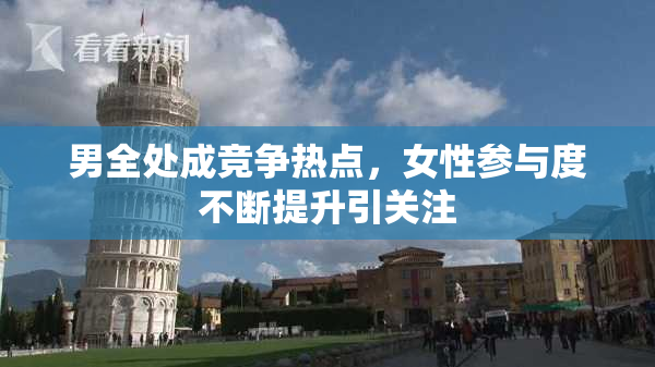 男全处成竞争热点，女性参与度不断提升引关注