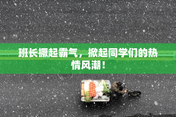 班长撅起霸气，掀起同学们的热情风潮！