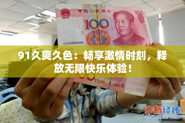 91久爽久色：畅享激情时刻，释放无限快乐体验！