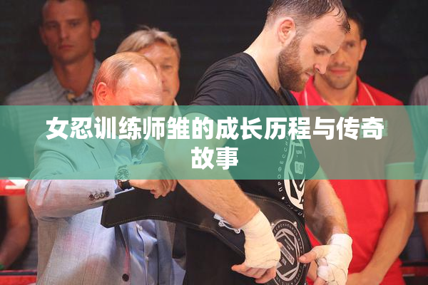 女忍训练师雏的成长历程与传奇故事