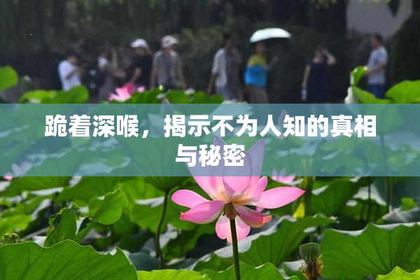 跪着深喉，揭示不为人知的真相与秘密
