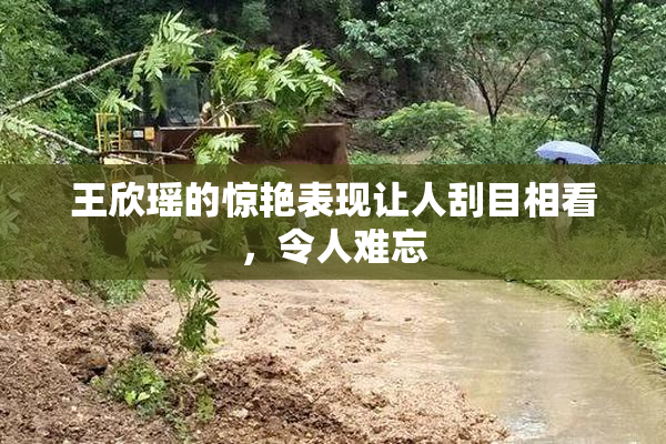 王欣瑶的惊艳表现让人刮目相看，令人难忘