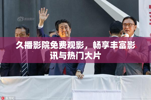 久播影院免费观影，畅享丰富影讯与热门大片