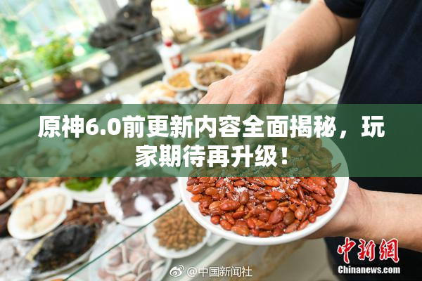 原神6.0前更新内容全面揭秘，玩家期待再升级！