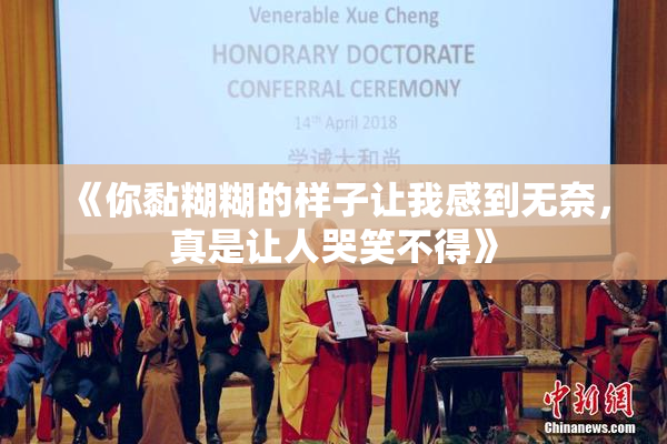 《你黏糊糊的样子让我感到无奈，真是让人哭笑不得》