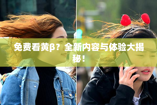 免费看黄β？全新内容与体验大揭秘！