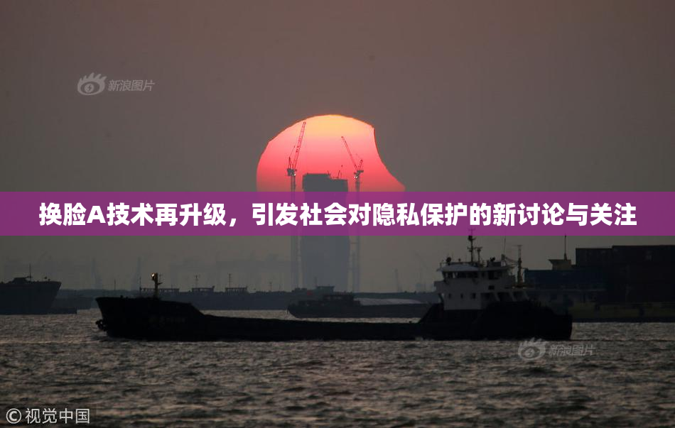 换脸A技术再升级，引发社会对隐私保护的新讨论与关注