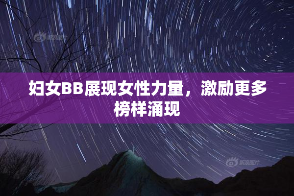 妇女BB展现女性力量，激励更多榜样涌现