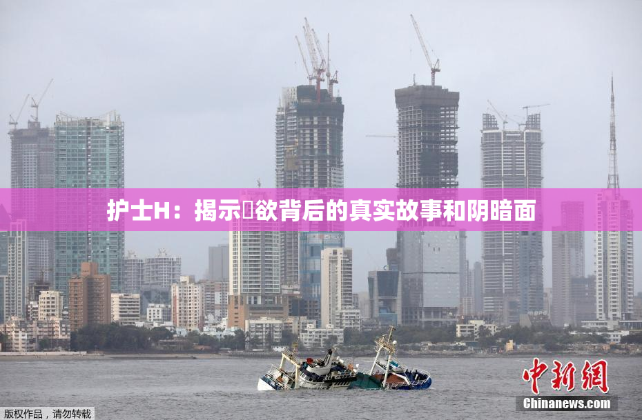 护士H：揭示婬欲背后的真实故事和阴暗面
