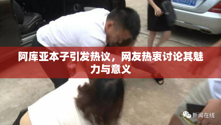 阿库亚本子引发热议，网友热衷讨论其魅力与意义