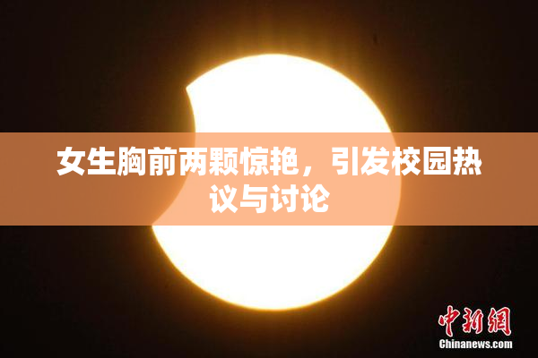 女生胸前两颗惊艳，引发校园热议与讨论
