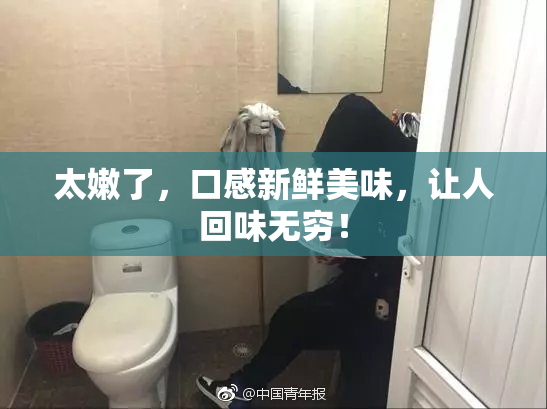 太嫩了，口感新鲜美味，让人回味无穷！