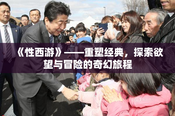 《性西游》——重塑经典，探索欲望与冒险的奇幻旅程