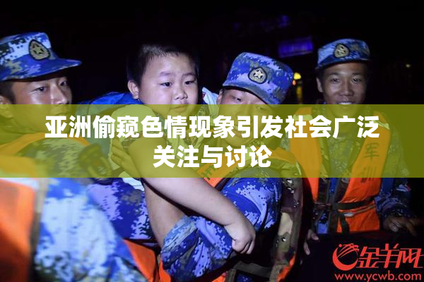 亚洲偷窥色情现象引发社会广泛关注与讨论