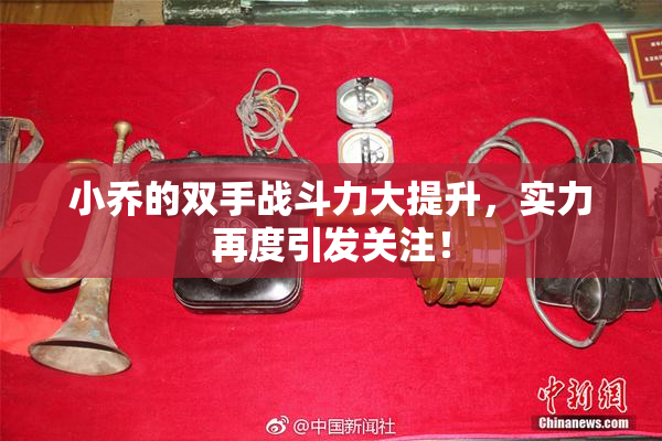 小乔的双手战斗力大提升，实力再度引发关注！