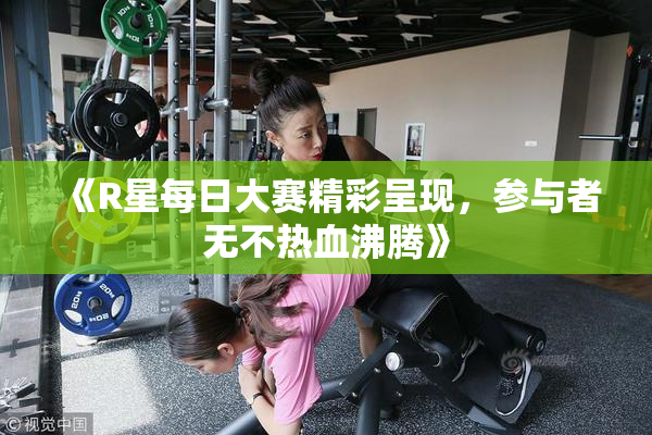 《R星每日大赛精彩呈现，参与者无不热血沸腾》
