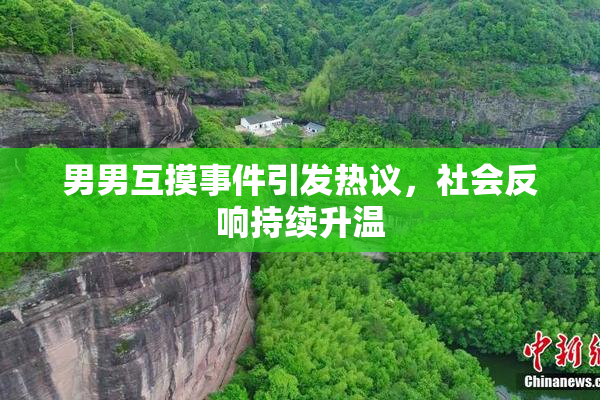 男男互摸事件引发热议，社会反响持续升温