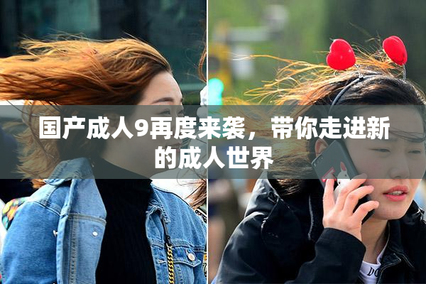 国产成人9再度来袭，带你走进新的成人世界