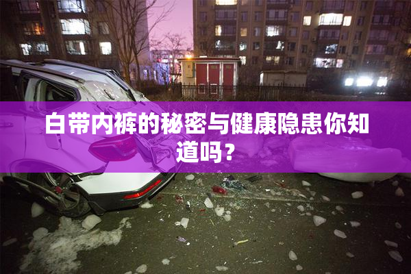 白带内裤的秘密与健康隐患你知道吗？