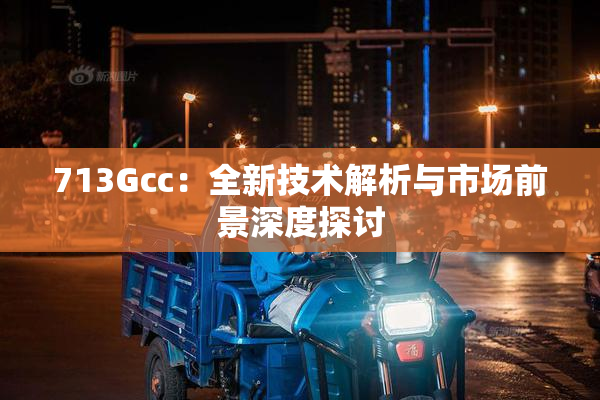 713Gcc：全新技术解析与市场前景深度探讨