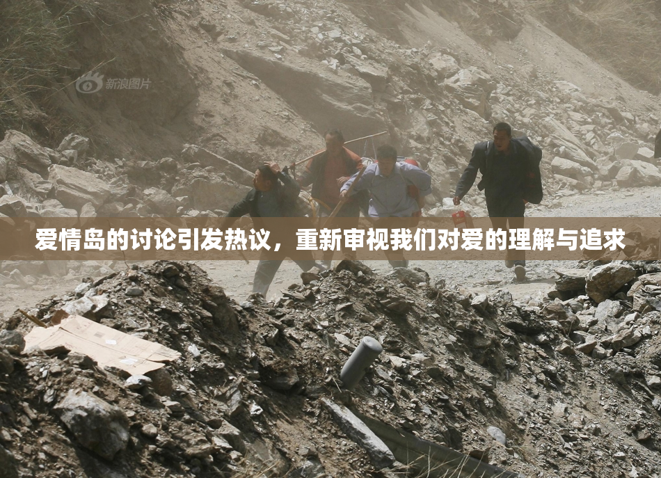 爱情岛的讨论引发热议，重新审视我们对爱的理解与追求